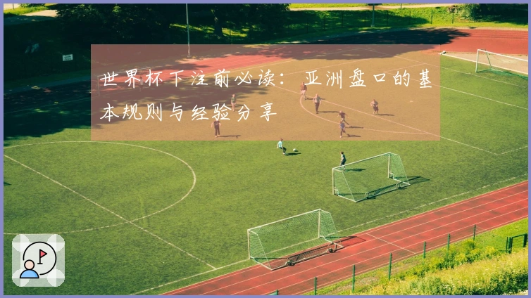 世界杯下注前必读：亚洲盘口的基本规则与经验分享
