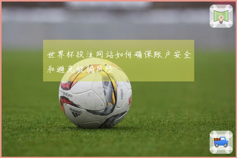 世界杯投注网站如何确保账户安全和避免被骗风险