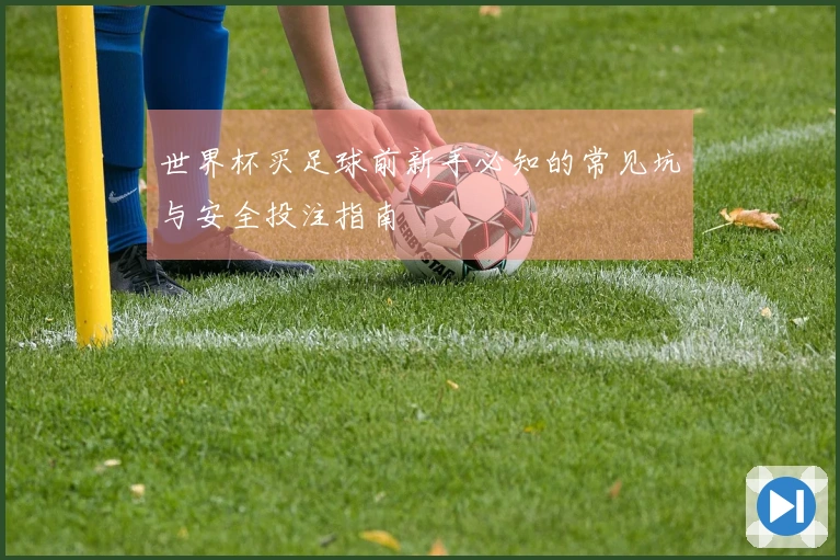 世界杯买足球前新手必知的常见坑与安全投注指南