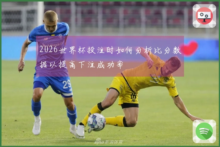 2026世界杯投注时如何分析比分数据以提高下注成功率
