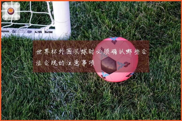 世界杯外围买球时必须确认哪些合法合规的注意事项