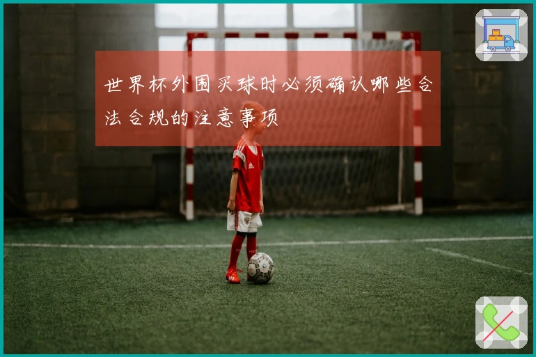 世界杯外围买球时必须确认哪些合法合规的注意事项