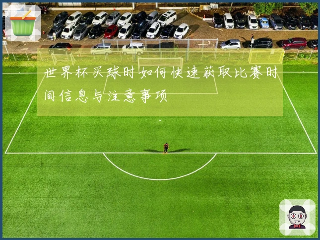 世界杯买球时如何快速获取比赛时间信息与注意事项