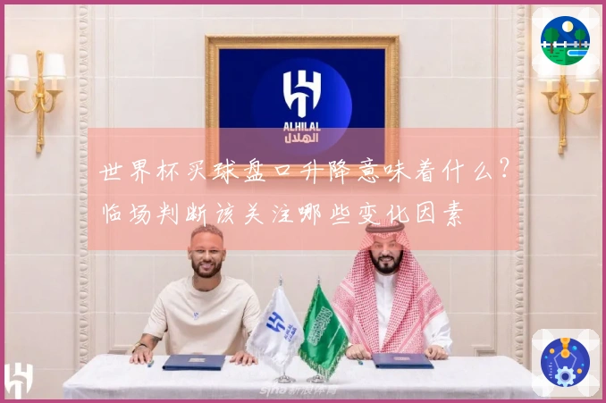 世界杯买球盘口升降意味着什么？临场判断该关注哪些变化因素