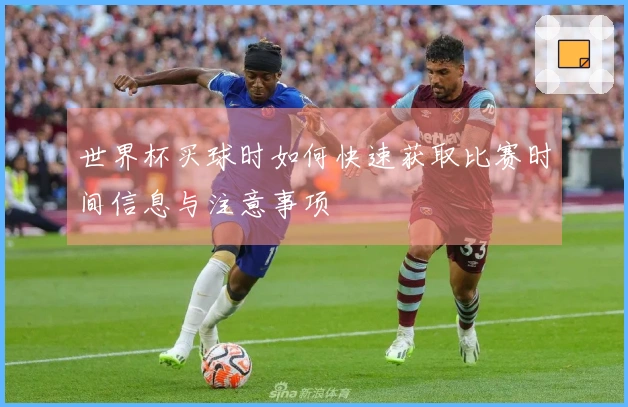 世界杯买球时如何快速获取比赛时间信息与注意事项